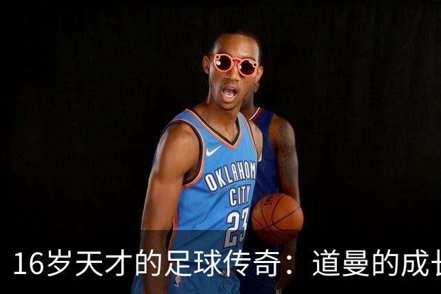 16岁天才的足球传奇：道曼的成长之路